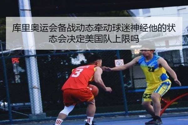 库里奥运会备战动态牵动球迷神经他的状态会决定美国队上限吗